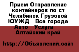 Прием-Отправление контейнеров по ст.Челябинск-Грузовой ЮУЖД - Все города Авто » Услуги   . Алтайский край